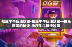 抢庄牛牛玩法攻略-抢庄牛牛玩法攻略—提高胜率的秘诀-抢庄牛牛玩法攻略