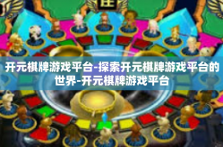 开元棋牌游戏平台-探索开元棋牌游戏平台的世界-开元棋牌游戏平台