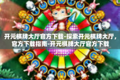 开元棋牌大厅官方下载-探索开元棋牌大厅，官方下载指南-开元棋牌大厅官方下载
