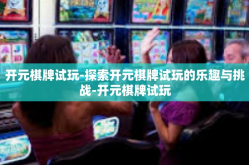 开元棋牌试玩-探索开元棋牌试玩的乐趣与挑战-开元棋牌试玩