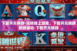 下载开元棋牌-玩转线上游戏，下载开元棋牌的新体验-下载开元棋牌