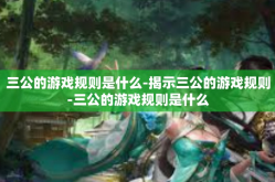 三公的游戏规则是什么-揭示三公的游戏规则-三公的游戏规则是什么