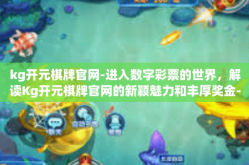 kg开元棋牌官网-进入数字彩票的世界，解读Kg开元棋牌官网的新颖魅力和丰厚奖金-kg开元棋牌官网