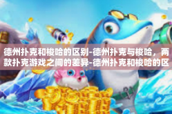 德州扑克和梭哈的区别-德州扑克与梭哈，两款扑克游戏之间的差异-德州扑克和梭哈的区别