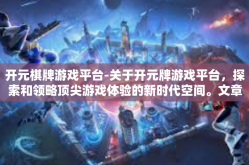 开元棋牌游戏平台-关于开元牌游戏平台，探索和领略顶尖游戏体验的新时代空间。文章概述了对这一在线平台的解析以及对在其中沉浸的你为何可能被深深吸引的各种元素，详细内容如下。开元棋牌游戏平台