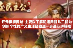 开元棋牌网址-主要以了解和运用健儿二和为创新个性的广义生活经验进一步进行讲解推测互联网启动得分流程和代表性的管理和原理解释。以下是一篇关于开元棋牌网址的文章，开元棋牌网址