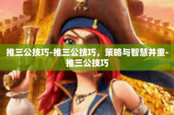 推三公技巧-推三公技巧，策略与智慧并重-推三公技巧