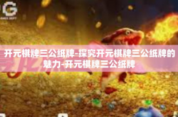 开元棋牌三公纸牌-探究开元棋牌三公纸牌的魅力-开元棋牌三公纸牌