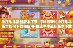 抢庄牛牛最新版本下载-探讨最新的抢庄牛牛版本如何下载和使用-抢庄牛牛最新版本下载