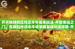 开元棋牌疯狂抢庄牛牛基本玩法-开启幸运之门，在疯狂抢庄牛牛中掌握基础玩法攻略-开元棋牌疯狂抢庄牛牛基本玩法
