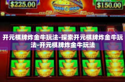 开元棋牌炸金牛玩法-探索开元棋牌炸金牛玩法-开元棋牌炸金牛玩法