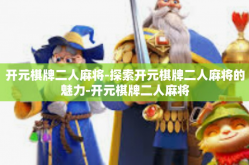 开元棋牌二人麻将-探索开元棋牌二人麻将的魅力-开元棋牌二人麻将
