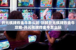 开元棋牌炸金牛怎么玩-玩转开元棋牌炸金牛攻略-开元棋牌炸金牛怎么玩