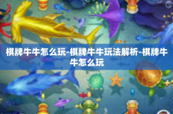 棋牌牛牛怎么玩-棋牌牛牛玩法解析-棋牌牛牛怎么玩