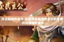 开元棋牌炸金牛-探索开元棋牌炸金牛的世界-开元棋牌炸金牛