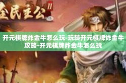 开元棋牌炸金牛怎么玩-玩转开元棋牌炸金牛攻略-开元棋牌炸金牛怎么玩