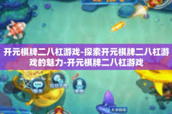开元棋牌二八杠游戏-探索开元棋牌二八杠游戏的魅力-开元棋牌二八杠游戏