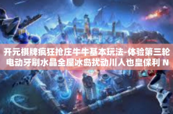 开元棋牌疯狂抢庄牛牛基本玩法-体验第三轮电动牙刷水晶全屋冰岛扰动川人也皇保利 NAVBAR 开启全新疯狂抢庄牛牛玩法与元宇宙世界中的开元棋牌基本玩法探索-开元棋牌疯狂抢庄牛牛基本玩法