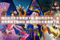 疯狂抢庄牛牛免费版下载-疯狂抢庄牛牛，全新免费版下载体验-疯狂抢庄牛牛免费版下载