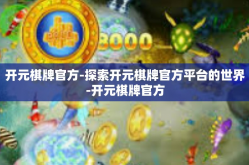 开元棋牌官方-探索开元棋牌官方平台的世界-开元棋牌官方