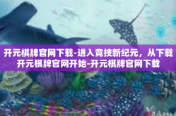 开元棋牌官网下载-进入竞技新纪元，从下载开元棋牌官网开始-开元棋牌官网下载