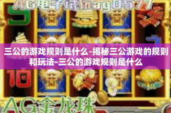 三公的游戏规则是什么-揭秘三公游戏的规则和玩法-三公的游戏规则是什么