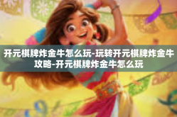 开元棋牌炸金牛怎么玩-玩转开元棋牌炸金牛攻略-开元棋牌炸金牛怎么玩