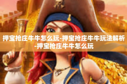押宝抢庄牛牛怎么玩-押宝抢庄牛牛玩法解析-押宝抢庄牛牛怎么玩