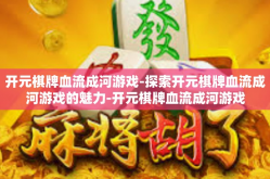 开元棋牌血流成河游戏-探索开元棋牌血流成河游戏的魅力-开元棋牌血流成河游戏