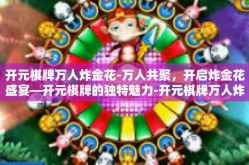 开元棋牌万人炸金花-万人共聚，开启炸金花盛宴—开元棋牌的独特魅力-开元棋牌万人炸金花