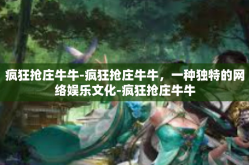 疯狂抢庄牛牛-疯狂抢庄牛牛，一种独特的网络娱乐文化-疯狂抢庄牛牛