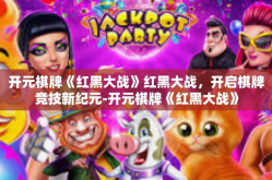 开元棋牌《红黑大战》红黑大战，开启棋牌竞技新纪元-开元棋牌《红黑大战》