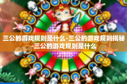三公的游戏规则是什么-三公的游戏规则揭秘-三公的游戏规则是什么