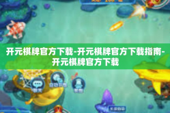 开元棋牌官方下载-开元棋牌官方下载指南-开元棋牌官方下载