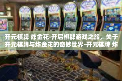 开元棋牌 炸金花-开启棋牌游戏之旅，关于开元棋牌与炸金花的奇妙世界-开元棋牌 炸金花