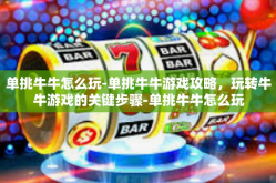 单挑牛牛怎么玩-单挑牛牛游戏攻略，玩转牛牛游戏的关键步骤-单挑牛牛怎么玩