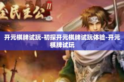 开元棋牌试玩-初探开元棋牌试玩体验-开元棋牌试玩