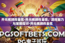 开元棋牌炸金花-开元棋牌炸金花，游戏魅力与策略探讨-开元棋牌炸金花