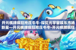 开元棋牌疯狂抢庄牛牛-探究元宇宙娱乐市场新星—开元棋牌疯狂抢庄牛牛-开元棋牌疯狂抢庄牛牛