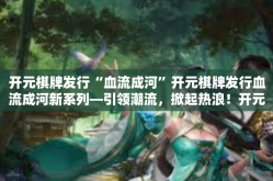 开元棋牌发行“血流成河”开元棋牌发行血流成河新系列—引领潮流，掀起热浪！开元棋牌发行“血流成河”