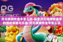 开元棋牌炸金牛怎么玩-探索开元棋牌炸金牛的游戏策略与乐趣-开元棋牌炸金牛怎么玩