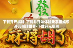 下载开元棋牌-下载并开始体验元宇宙娱乐 开元棋牌世界-下载开元棋牌