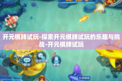 开元棋牌试玩-探索开元棋牌试玩的乐趣与挑战-开元棋牌试玩