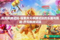 开元棋牌试玩-探索开元棋牌试玩的乐趣与挑战-开元棋牌试玩