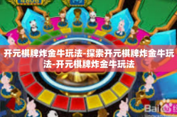 开元棋牌炸金牛玩法-探索开元棋牌炸金牛玩法-开元棋牌炸金牛玩法