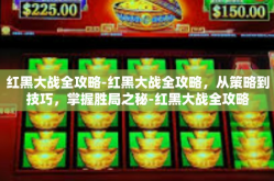 红黑大战全攻略-红黑大战全攻略，从策略到技巧，掌握胜局之秘-红黑大战全攻略