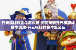 开元棋牌炸金牛怎么玩-如何玩转开元棋牌炸金牛游戏-开元棋牌炸金牛怎么玩