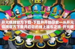开元棋牌官方下载-下载并开始探索—从开元棋牌官方下载开启您的线上娱乐之旅-开元棋牌官方下载