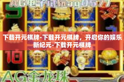 下载开元棋牌-下载开元棋牌，开启你的娱乐新纪元-下载开元棋牌
