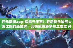开元棋牌app-探索元宇宙！开启快乐星辰大海之旅的新境界，元快麻将潘多拉之魔盒 开元麻将app体验分享-开元棋牌app